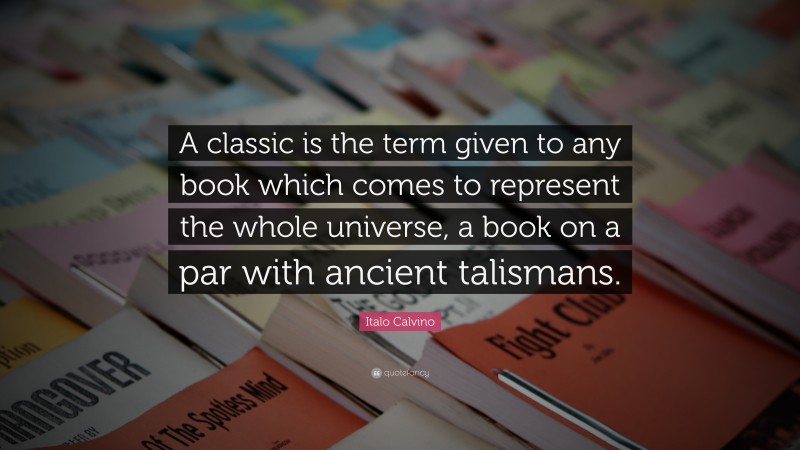 Italo Calvino Quote: “A classic is the term given to any book which comes to represent the whole universe, a book on a par with ancient talismans.”