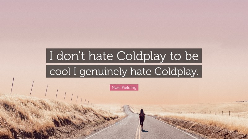 Noel Fielding Quote: “I don’t hate Coldplay to be cool I genuinely hate Coldplay.”