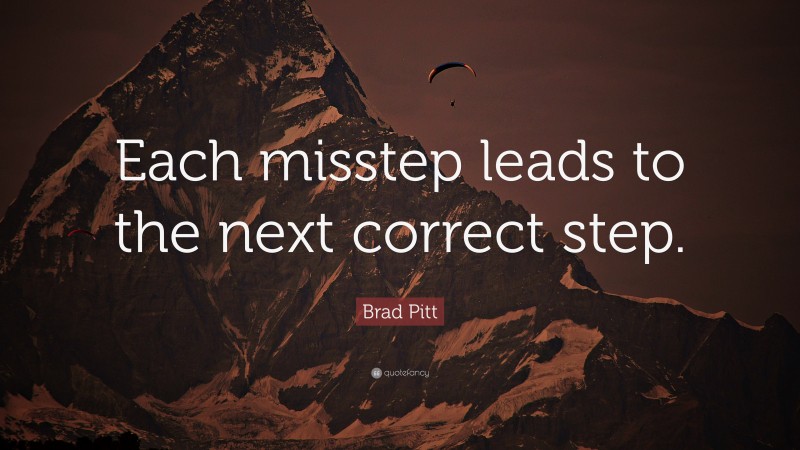 Brad Pitt Quote: “Each misstep leads to the next correct step.”