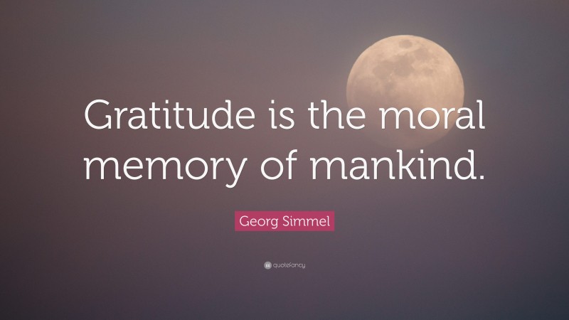 Georg Simmel Quote: “Gratitude is the moral memory of mankind.”