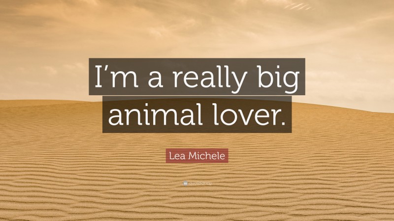 Lea Michele Quote: “I’m a really big animal lover.”