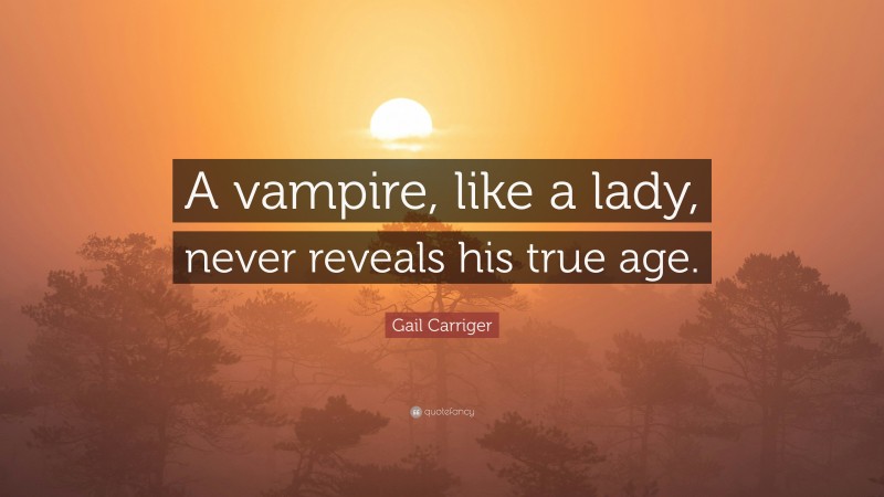 Gail Carriger Quote: “A vampire, like a lady, never reveals his true age.”