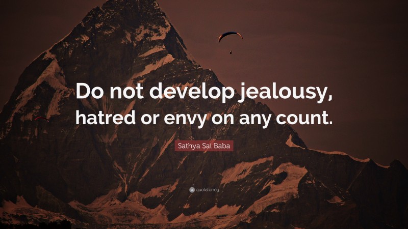 Sathya Sai Baba Quote: “Do not develop jealousy, hatred or envy on any count.”
