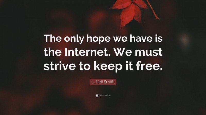 L. Neil Smith Quote: “The only hope we have is the Internet. We must strive to keep it free.”
