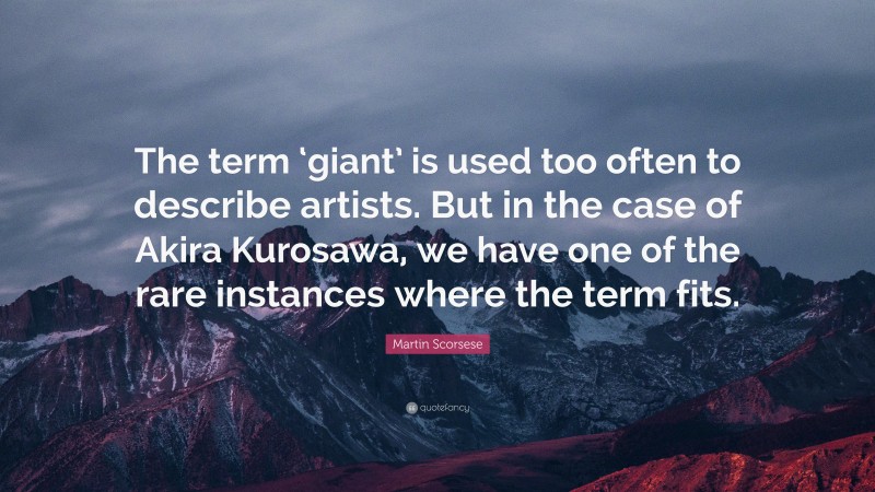 Martin Scorsese Quote: “The term ‘giant’ is used too often to describe artists. But in the case of Akira Kurosawa, we have one of the rare instances where the term fits.”