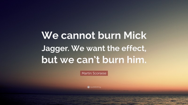 Martin Scorsese Quote: “We cannot burn Mick Jagger. We want the effect, but we can’t burn him.”