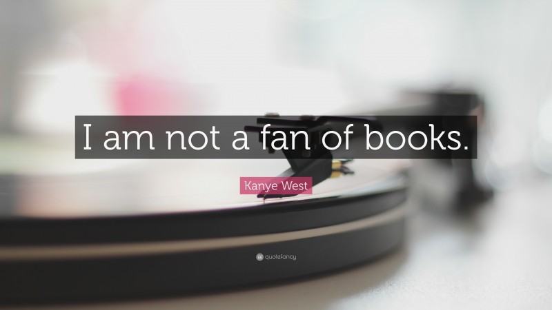 Kanye West Quote: “I am not a fan of books.”