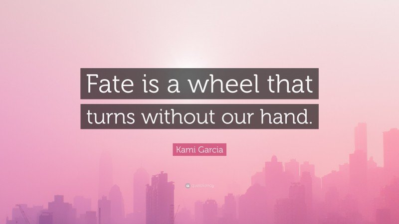 Kami Garcia Quote: “Fate is a wheel that turns without our hand.”