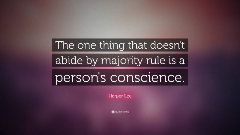 Harper Lee Quote: “The one thing that doesn't abide by majority rule is a person's conscience.”