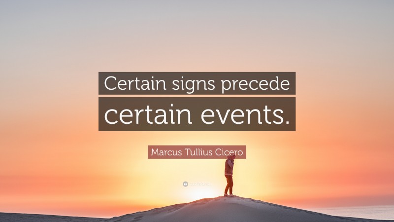 Marcus Tullius Cicero Quote: “Certain signs precede certain events.”