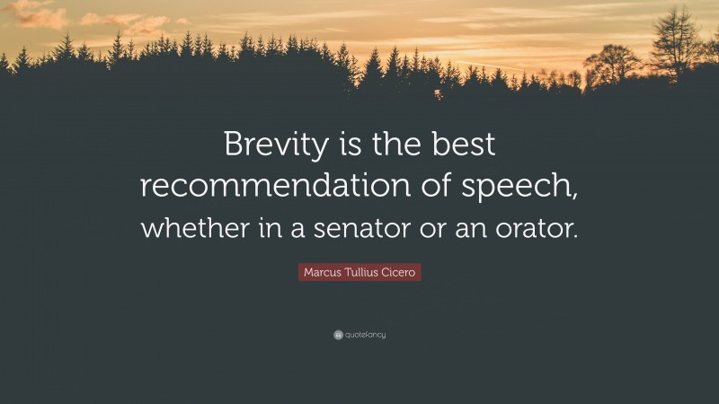 Marcus Tullius Cicero Quote: “Brevity is the best recommendation of speech, whether in a senator or an orator.”