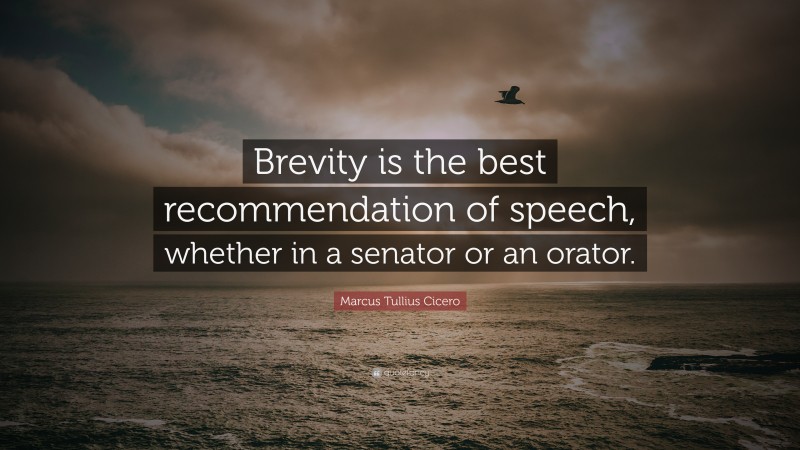 Marcus Tullius Cicero Quote: “Brevity is the best recommendation of speech, whether in a senator or an orator.”