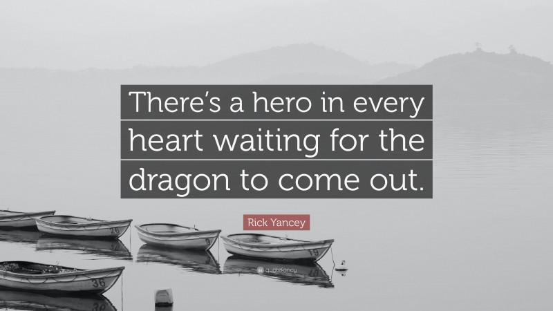Rick Yancey Quote: “There’s a hero in every heart waiting for the dragon to come out.”