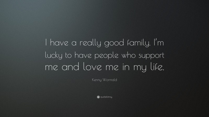 Kenny Wormald Quote: “I have a really good family. I’m lucky to have people who support me and love me in my life.”