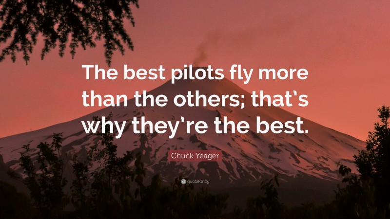 Chuck Yeager Quote: “The best pilots fly more than the others; that’s why they’re the best.”