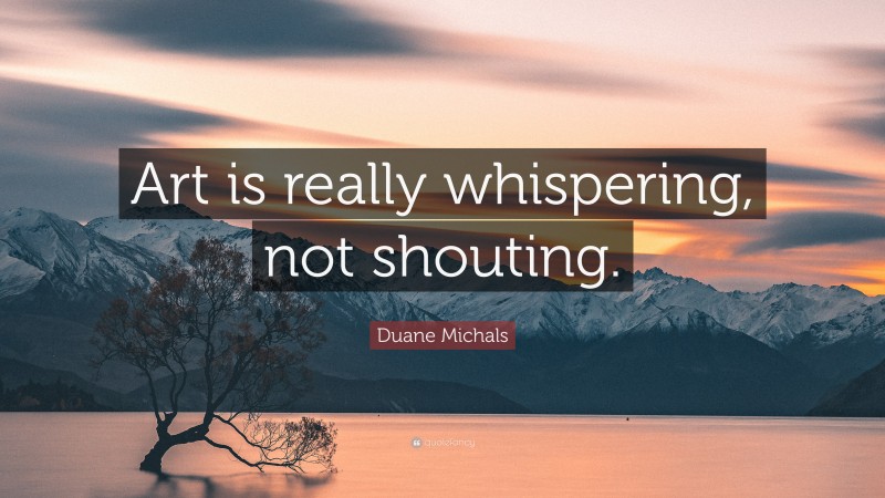 Duane Michals Quote: “Art is really whispering, not shouting.”