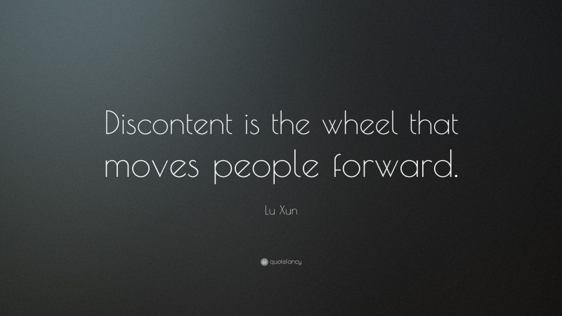 Lu Xun Quote: “Discontent is the wheel that moves people forward.”