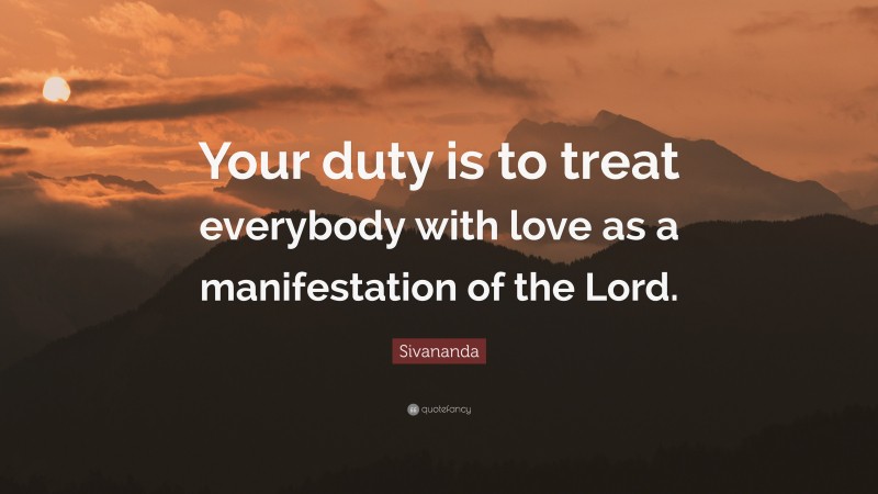 Sivananda Quote: “Your duty is to treat everybody with love as a manifestation of the Lord.”