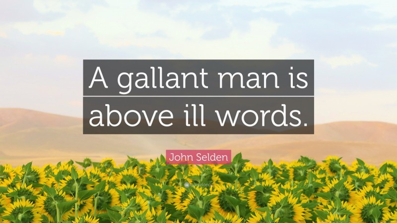 John Selden Quote: “A gallant man is above ill words.”