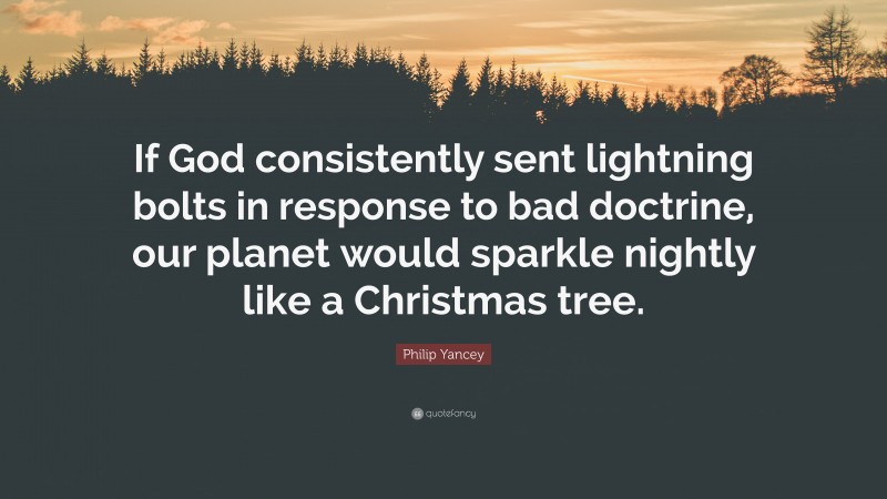 Philip Yancey Quote: “If God consistently sent lightning bolts in response to bad doctrine, our planet would sparkle nightly like a Christmas tree.”