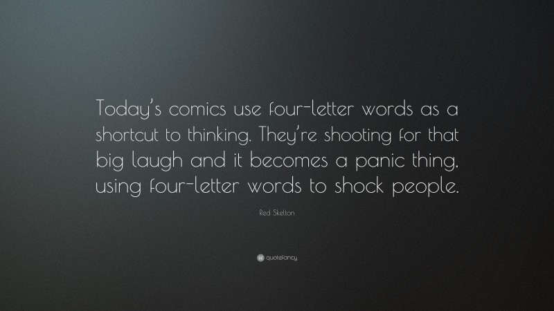 Red Skelton Quote: “Today’s comics use four-letter words as a shortcut to thinking. They’re shooting for that big laugh and it becomes a panic thing, using four-letter words to shock people.”