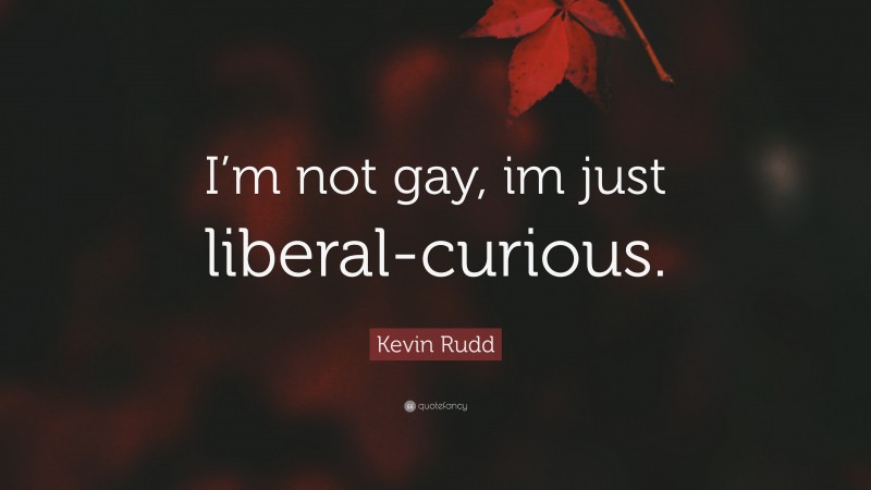 Kevin Rudd Quote: “I’m not gay, im just liberal-curious.”