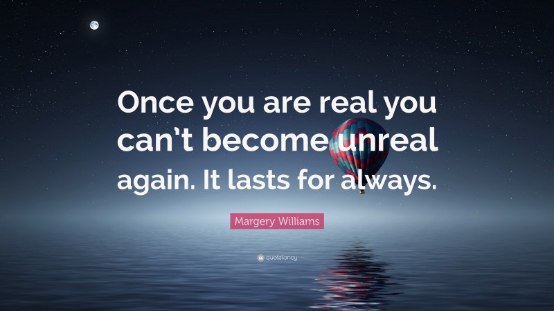 Margery Williams Quote: “Once you are real you can’t become unreal again. It lasts for always.”