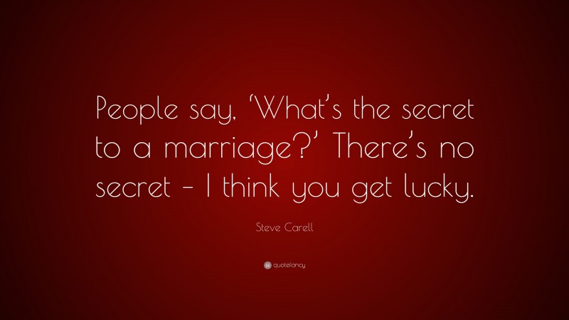 Steve Carell Quote: “People say, ‘What’s the secret to a marriage?’ There’s no secret – I think you get lucky.”