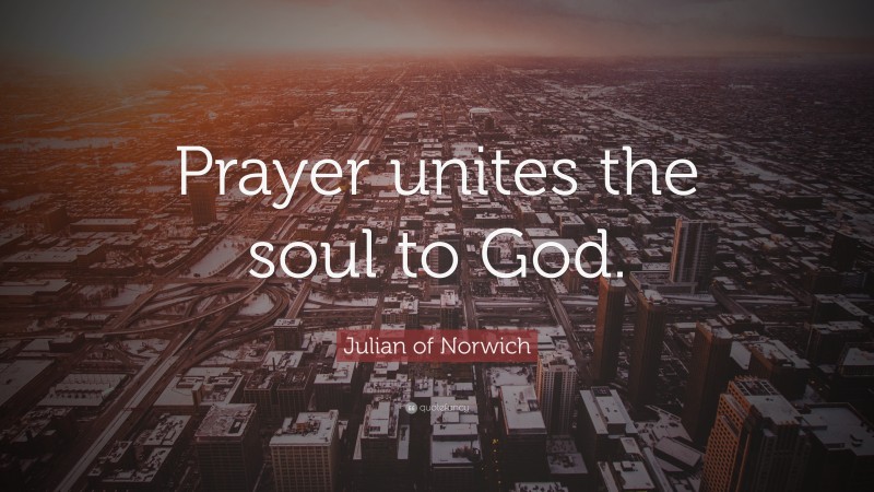 Julian of Norwich Quote: “Prayer unites the soul to God.”
