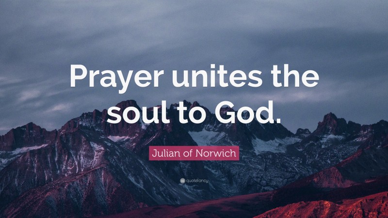 Julian of Norwich Quote: “Prayer unites the soul to God.”