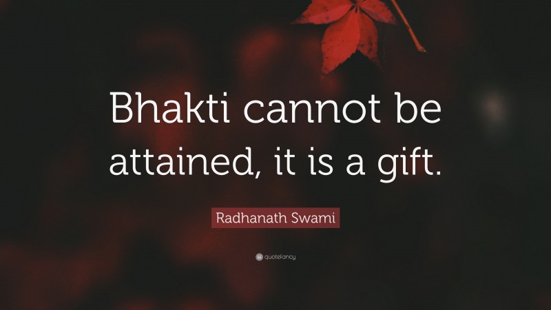 Radhanath Swami Quote: “Bhakti cannot be attained, it is a gift.”