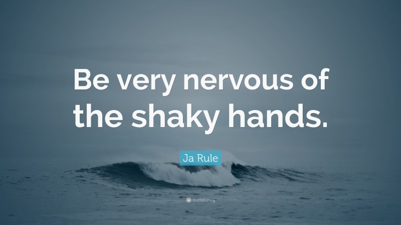 Ja Rule Quote: “Be very nervous of the shaky hands.”