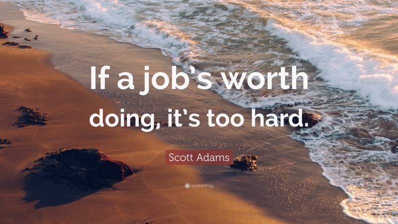 Scott Adams Quote: “If a job’s worth doing, it’s too hard.”