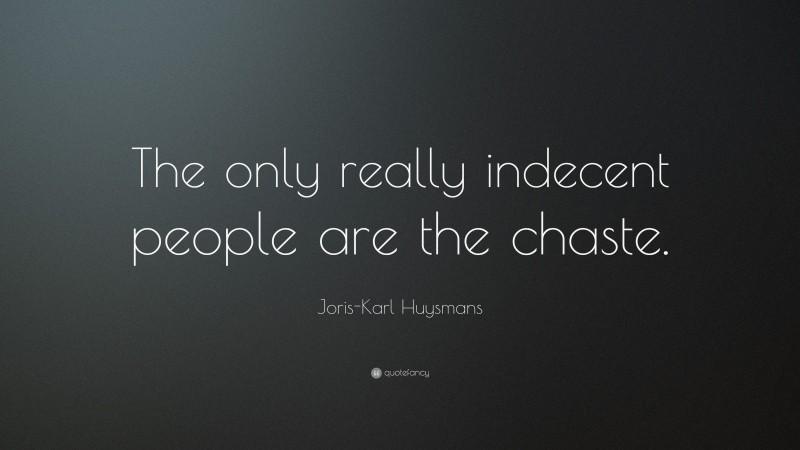 Joris-Karl Huysmans Quote: “The only really indecent people are the chaste.”