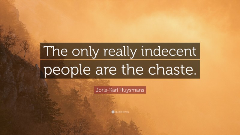Joris-Karl Huysmans Quote: “The only really indecent people are the chaste.”