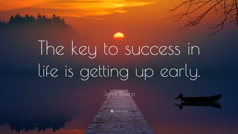Jenni Rivera Quote: “The key to success in life is getting up early.”