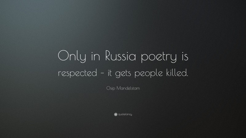 Osip Mandelstam Quote: “Only in Russia poetry is respected – it gets people killed.”