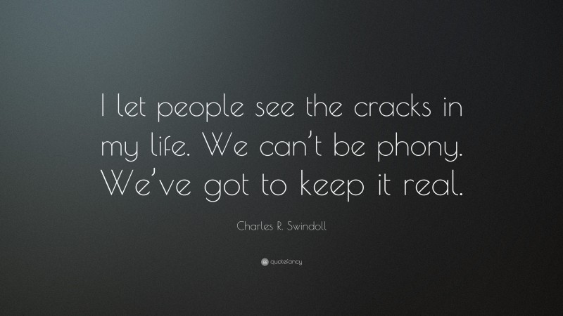 Charles R. Swindoll Quote: “I let people see the cracks in my life. We can’t be phony. We’ve got to keep it real.”