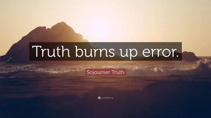 Sojourner Truth Quote: “Truth burns up error.”