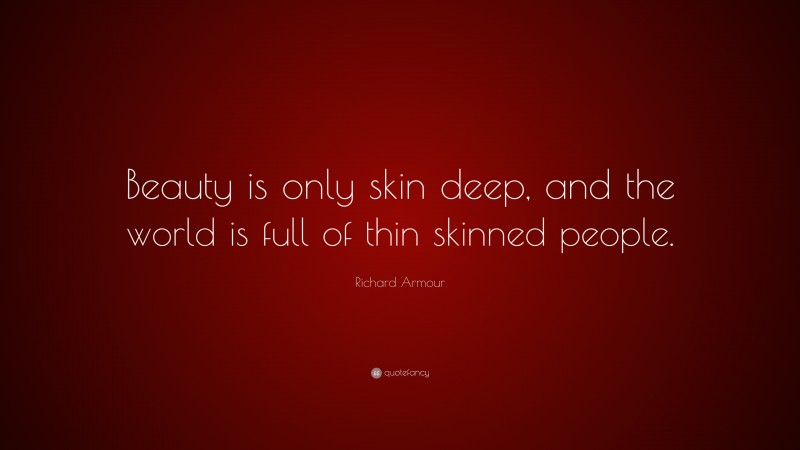 Richard Armour Quote: “Beauty is only skin deep, and the world is full of thin skinned people.”