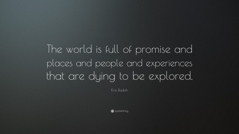 Kris Radish Quote: “The world is full of promise and places and people and experiences that are dying to be explored.”