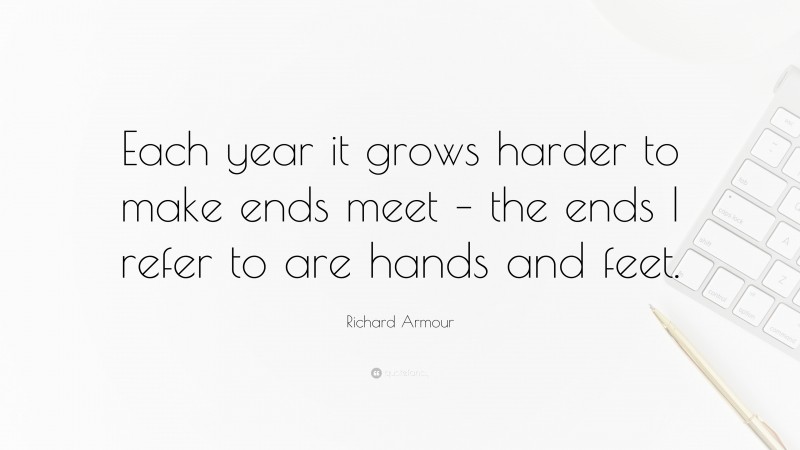 Richard Armour Quote: “Each year it grows harder to make ends meet – the ends I refer to are hands and feet.”
