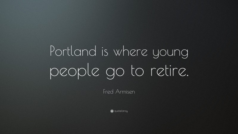 Fred Armisen Quote: “Portland is where young people go to retire.”