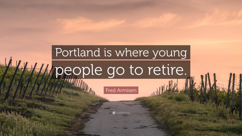 Fred Armisen Quote: “Portland is where young people go to retire.”