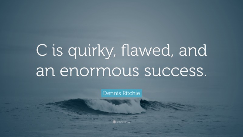 Dennis Ritchie Quote: “C is quirky, flawed, and an enormous success.”