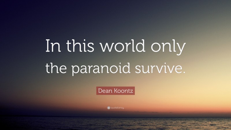Dean Koontz Quote: “In this world only the paranoid survive.”