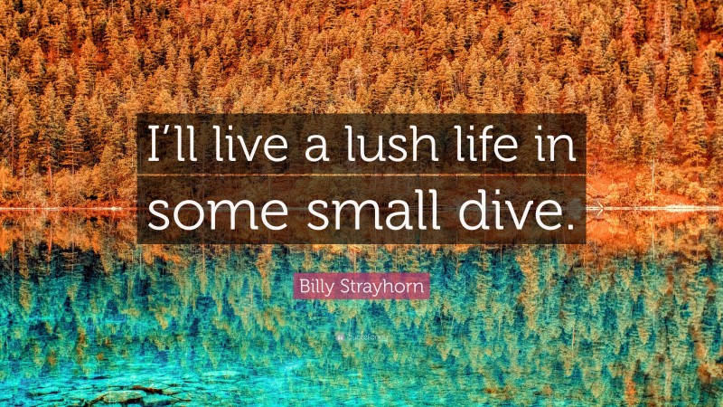 Billy Strayhorn Quote: “I’ll live a lush life in some small dive.”