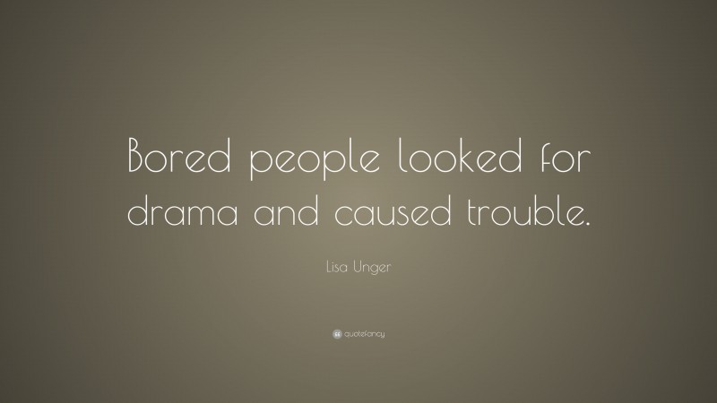 Lisa Unger Quote: “Bored people looked for drama and caused trouble.”