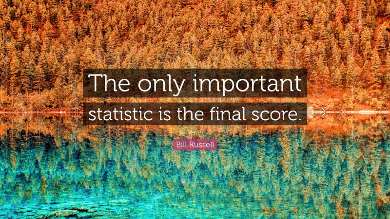 Bill Russell Quote: “The only important statistic is the final score.”