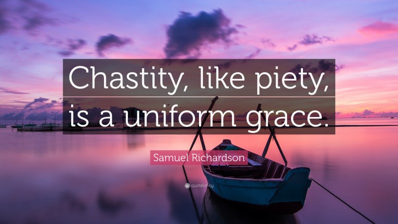 Samuel Richardson Quote: “Chastity, like piety, is a uniform grace.”